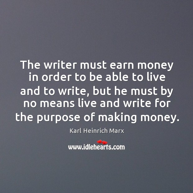 The writer must earn money in order to be able to live and to write Karl Heinrich Marx Picture Quote