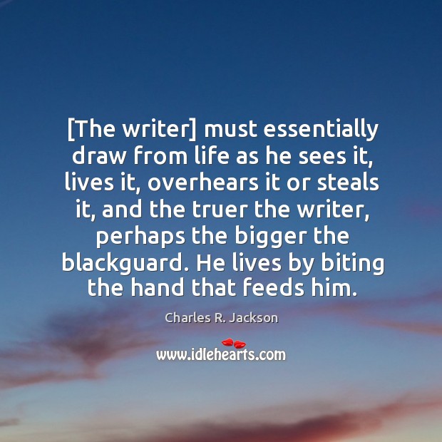 [The writer] must essentially draw from life as he sees it, lives Charles R. Jackson Picture Quote