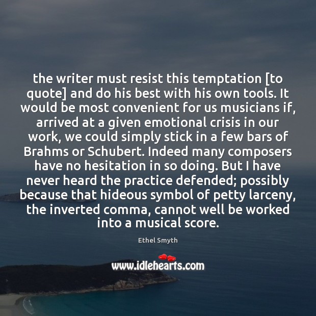 The writer must resist this temptation [to quote] and do his best Ethel Smyth Picture Quote