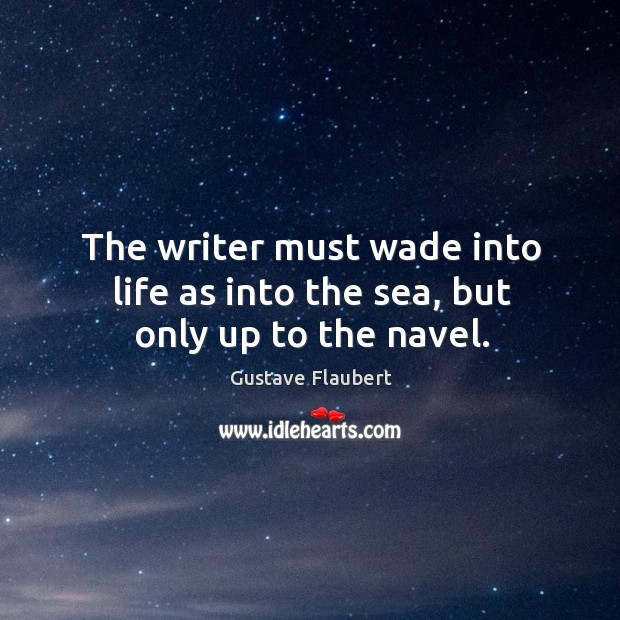 The writer must wade into life as into the sea, but only up to the navel. Gustave Flaubert Picture Quote