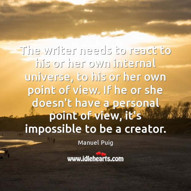 The writer needs to react to his or her own internal universe, Manuel Puig Picture Quote