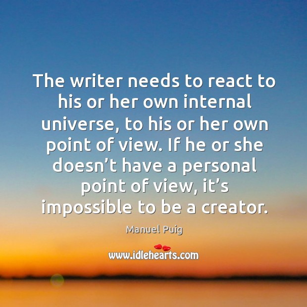The writer needs to react to his or her own internal universe Manuel Puig Picture Quote