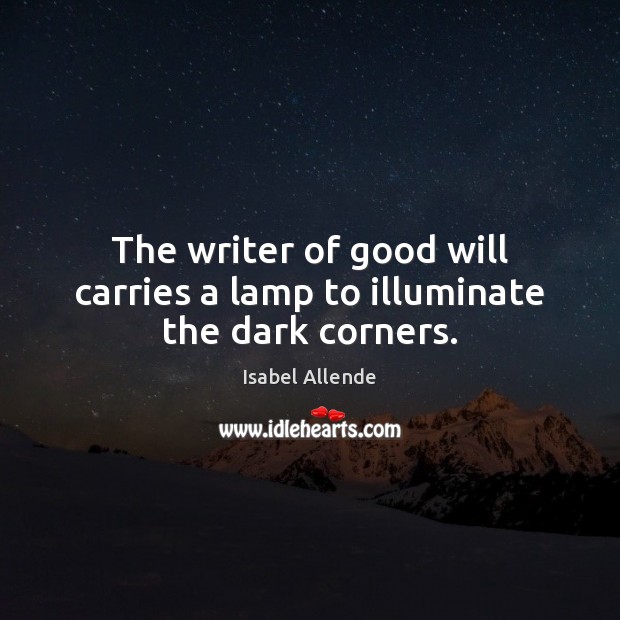 The writer of good will carries a lamp to illuminate the dark corners. Isabel Allende Picture Quote