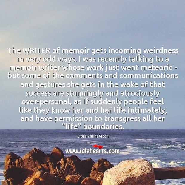 The WRITER of memoir gets incoming weirdness in very odd ways. I Lidia Yuknavitch Picture Quote