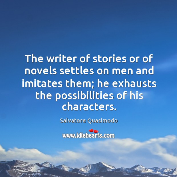 The writer of stories or of novels settles on men and imitates them; he exhausts the possibilities of his characters. Image