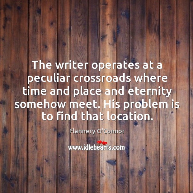 The writer operates at a peculiar crossroads where time and place and Flannery O’Connor Picture Quote