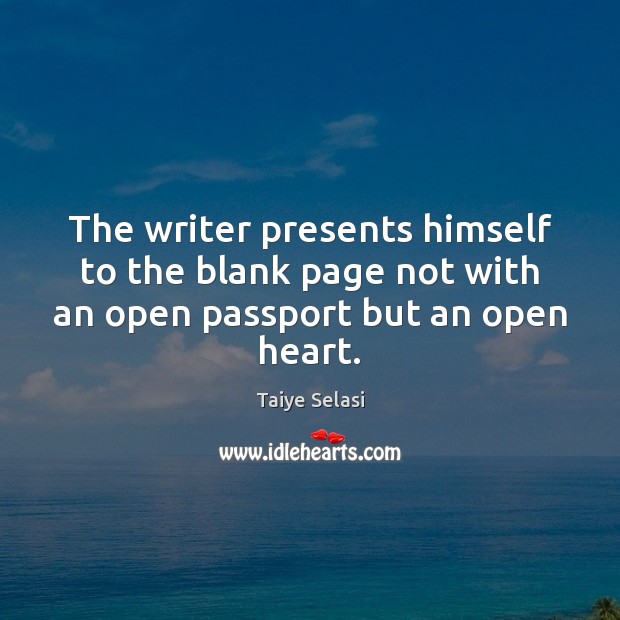 The writer presents himself to the blank page not with an open passport but an open heart. Taiye Selasi Picture Quote