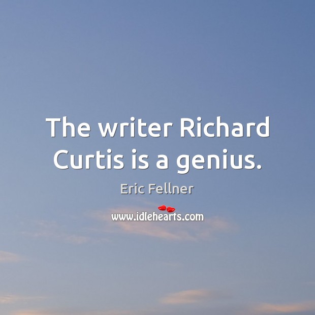 The writer Richard Curtis is a genius. Eric Fellner Picture Quote