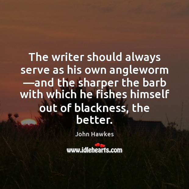 The writer should always serve as his own angleworm —and the sharper John Hawkes Picture Quote