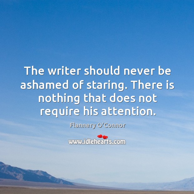The writer should never be ashamed of staring. There is nothing that does not require his attention. Image