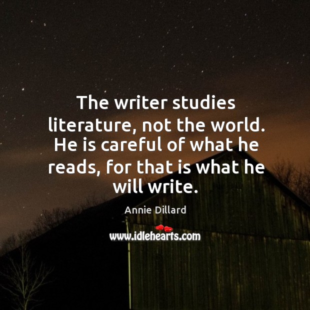 The writer studies literature, not the world. He is careful of what he reads, for that is what he will write. Annie Dillard Picture Quote