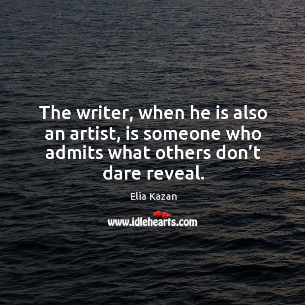 The writer, when he is also an artist, is someone who admits what others don’t dare reveal. Image