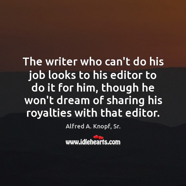 The writer who can’t do his job looks to his editor to Alfred A. Knopf, Sr. Picture Quote