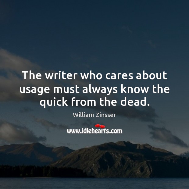 The writer who cares about usage must always know the quick from the dead. William Zinsser Picture Quote