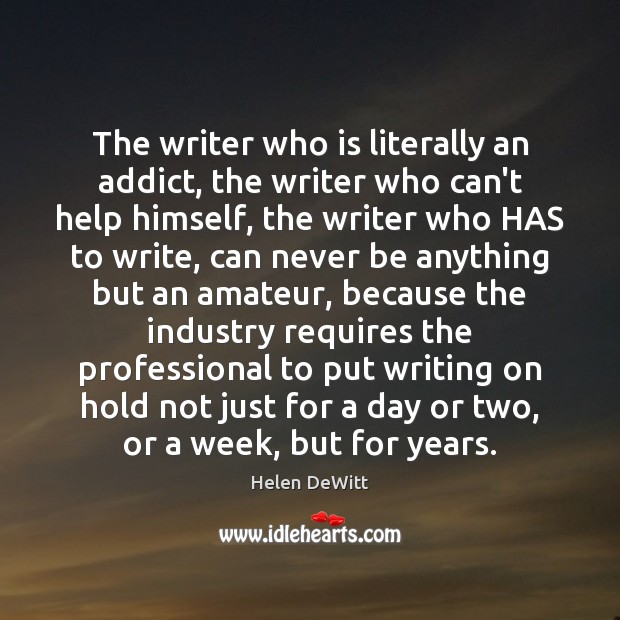 The writer who is literally an addict, the writer who can’t help Helen DeWitt Picture Quote