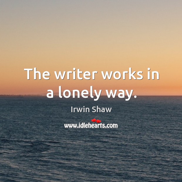 The writer works in a lonely way. Lonely Quotes Image