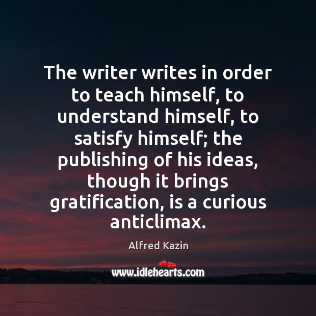 The writer writes in order to teach himself, to understand himself, to Image