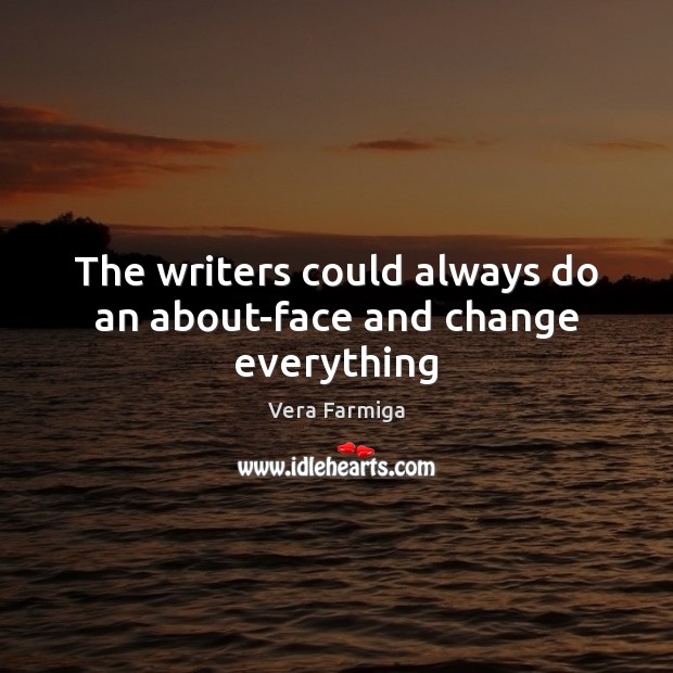 The writers could always do an about-face and change everything Vera Farmiga Picture Quote