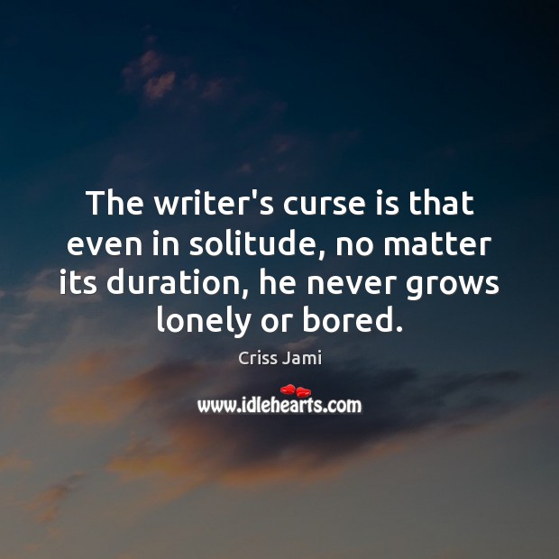The writer’s curse is that even in solitude, no matter its duration, Criss Jami Picture Quote