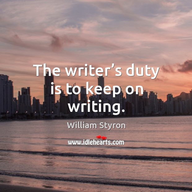 The writer’s duty is to keep on writing. Image