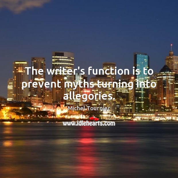 The writer’s function is to prevent myths turning into allegories. Michel Tournier Picture Quote