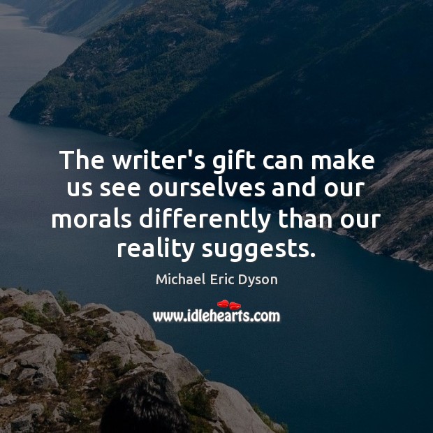 The writer’s gift can make us see ourselves and our morals differently Michael Eric Dyson Picture Quote