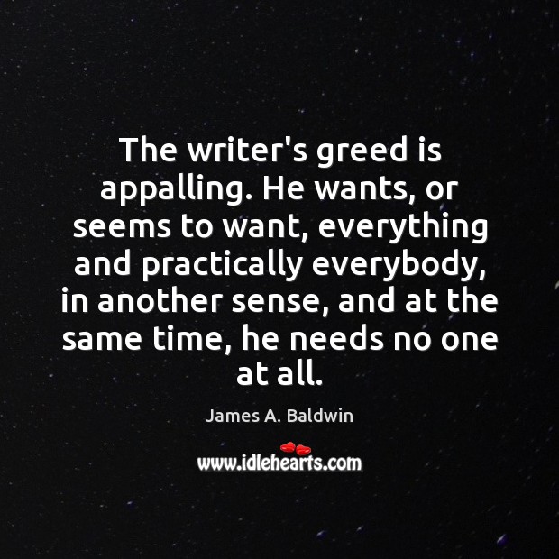 The writer’s greed is appalling. He wants, or seems to want, everything James A. Baldwin Picture Quote