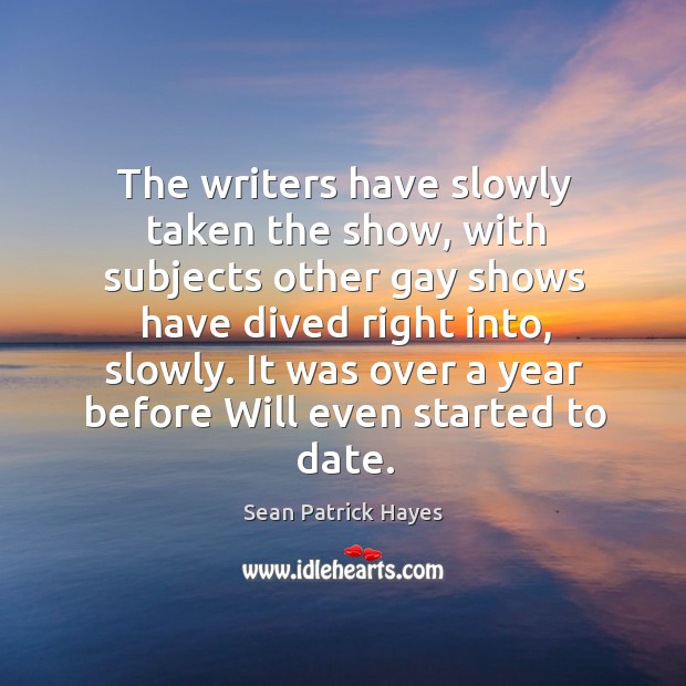 The writers have slowly taken the show, with subjects other gay shows have dived right into Sean Patrick Hayes Picture Quote