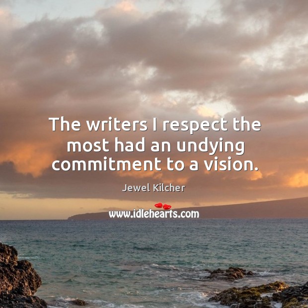 The writers I respect the most had an undying commitment to a vision. Jewel Kilcher Picture Quote