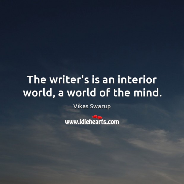 The writer’s is an interior world, a world of the mind. Vikas Swarup Picture Quote
