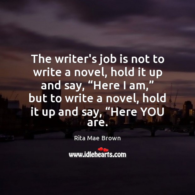 The writer’s job is not to write a novel, hold it up Rita Mae Brown Picture Quote