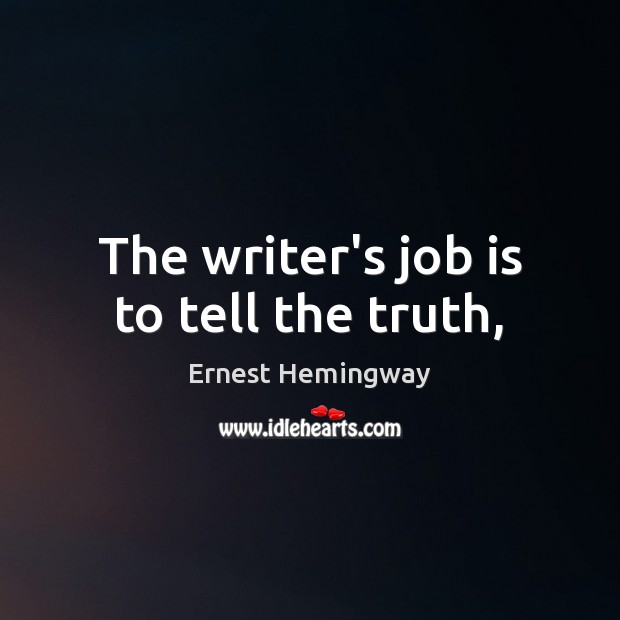 The writer’s job is to tell the truth, Ernest Hemingway Picture Quote