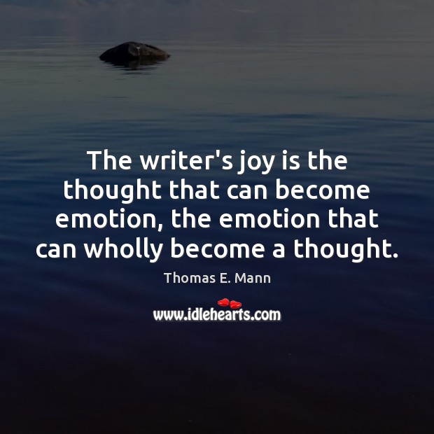 The writer’s joy is the thought that can become emotion, the emotion Thomas E. Mann Picture Quote