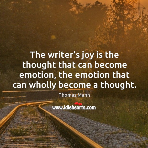 The writer’s joy is the thought that can become emotion, the emotion that can wholly become a thought. Joy Quotes Image