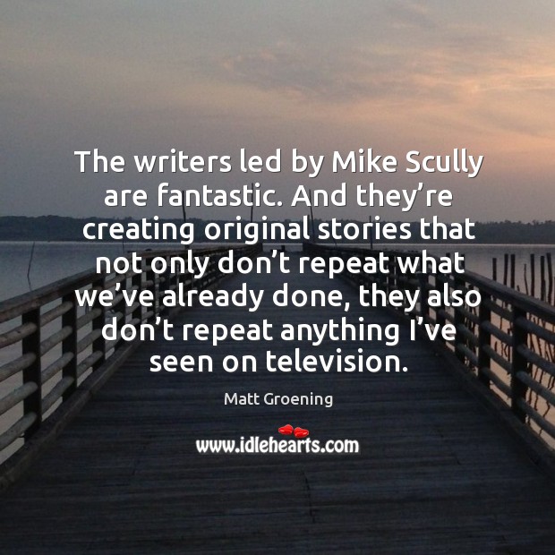 The writers led by mike scully are fantastic. Matt Groening Picture Quote