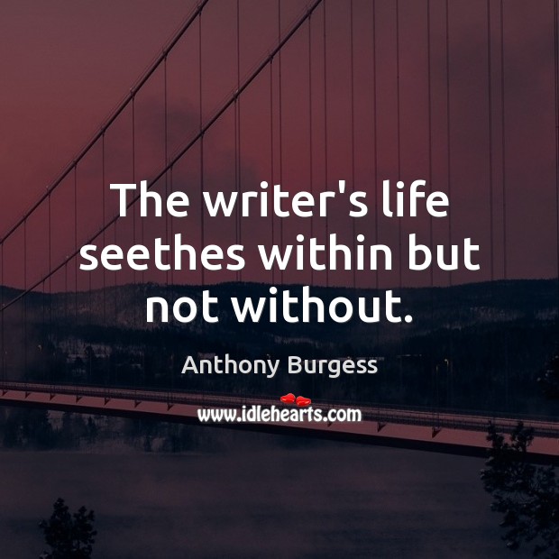 The writer’s life seethes within but not without. Anthony Burgess Picture Quote