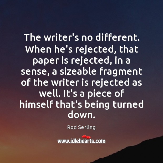 The writer’s no different. When he’s rejected, that paper is rejected, in Rod Serling Picture Quote