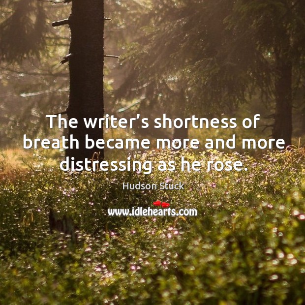 The writer’s shortness of breath became more and more distressing as he rose. Hudson Stuck Picture Quote