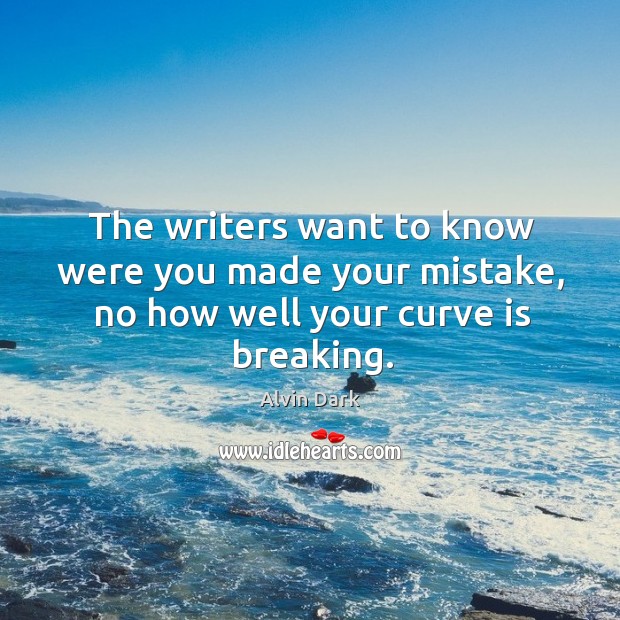 The writers want to know were you made your mistake, no how well your curve is breaking. Alvin Dark Picture Quote