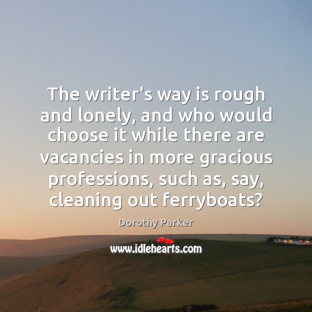 The writer’s way is rough and lonely, and who would choose it Dorothy Parker Picture Quote