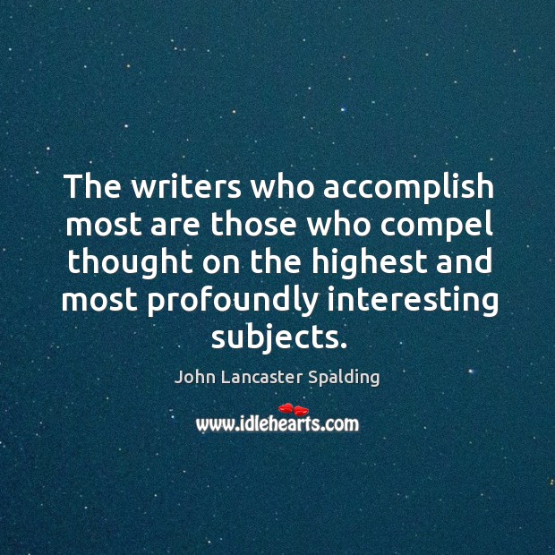 The writers who accomplish most are those who compel thought on the John Lancaster Spalding Picture Quote