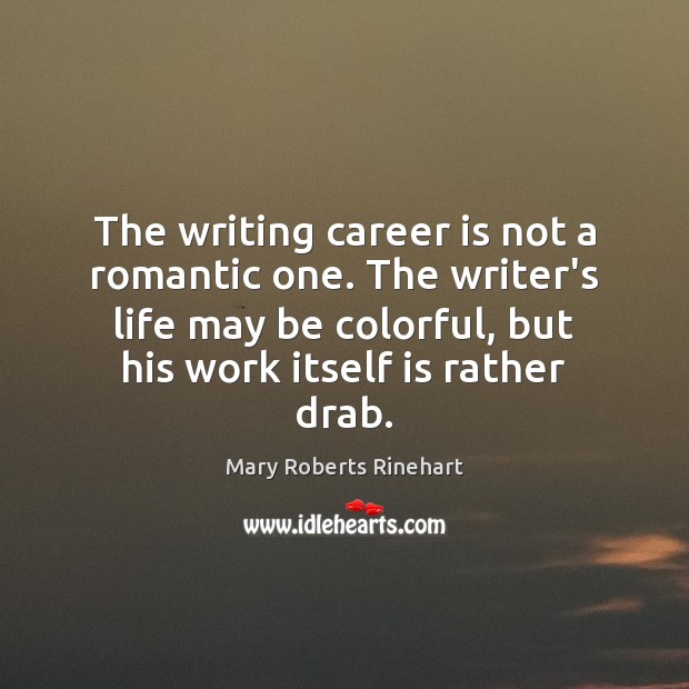 The writing career is not a romantic one. The writer’s life may Mary Roberts Rinehart Picture Quote