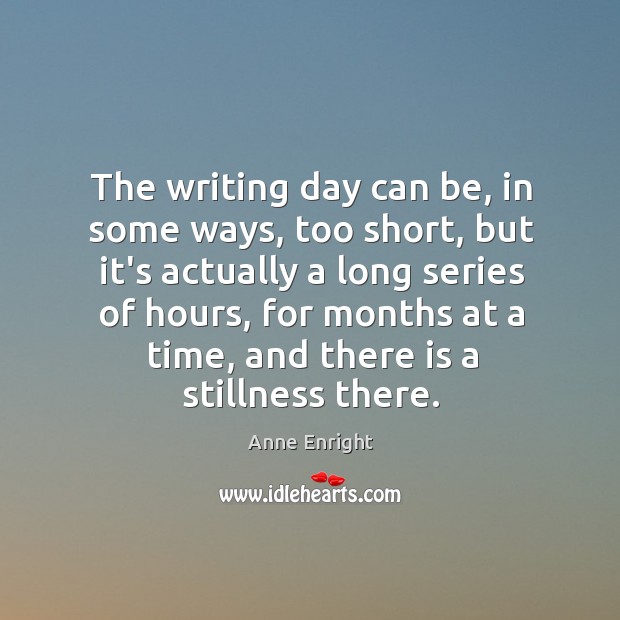 The writing day can be, in some ways, too short, but it’s Anne Enright Picture Quote