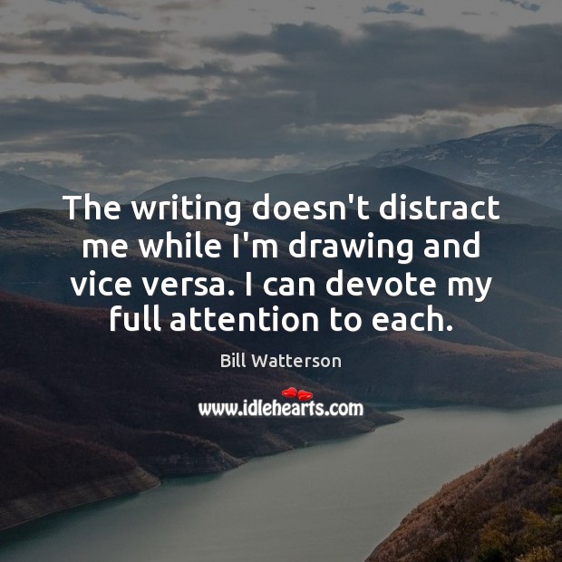 The writing doesn’t distract me while I’m drawing and vice versa. I Bill Watterson Picture Quote