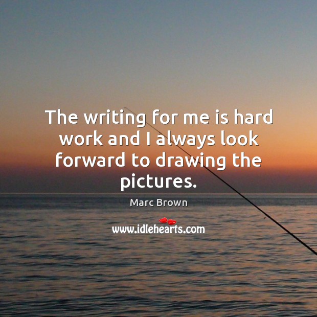 The writing for me is hard work and I always look forward to drawing the pictures. Marc Brown Picture Quote