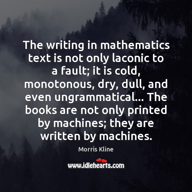 The writing in mathematics text is not only laconic to a fault; Morris Kline Picture Quote