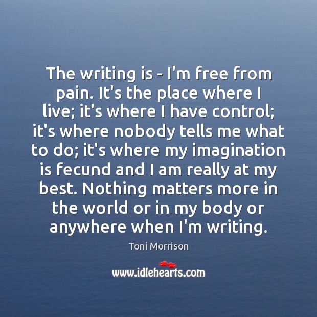 The writing is – I’m free from pain. It’s the place where Toni Morrison Picture Quote