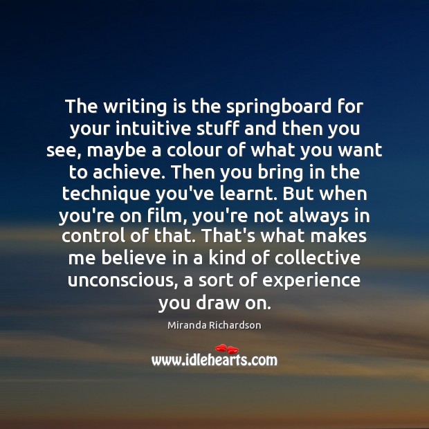 The writing is the springboard for your intuitive stuff and then you Miranda Richardson Picture Quote