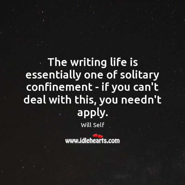 The writing life is essentially one of solitary confinement – if you Will Self Picture Quote