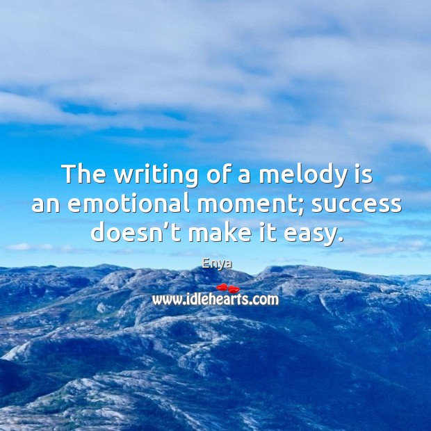 The writing of a melody is an emotional moment; success doesn’t make it easy. Enya Picture Quote